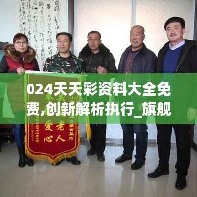024天天彩资料大全免费,创新解析执行_旗舰版6.421