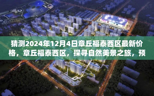 章丘福泰西区未来价格预测,宁静居所与心灵之旅启程的探寻之路(最新预测日期为2024年12月4日)