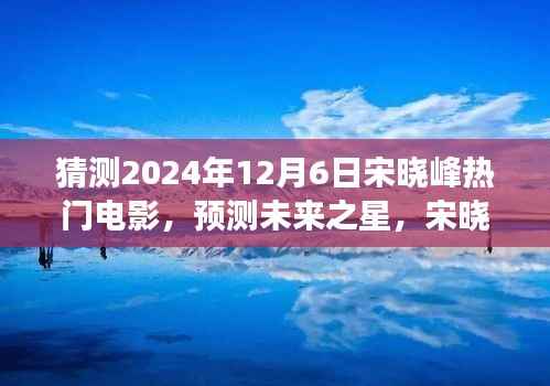 宋晓峰未来之星预测，探索之旅揭秘2024年热门电影猜想