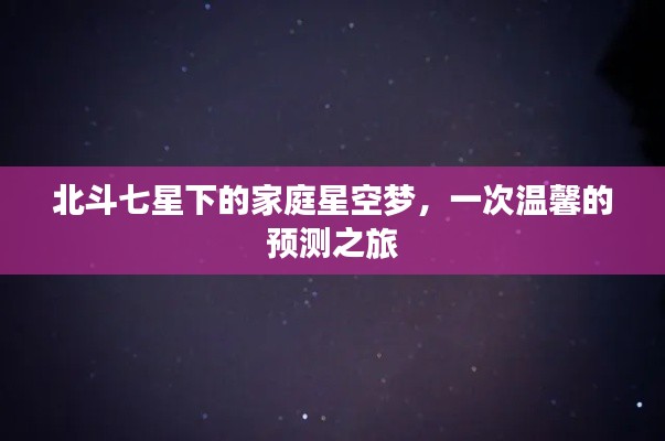 北斗七星下的家庭星空梦,温馨预测之旅