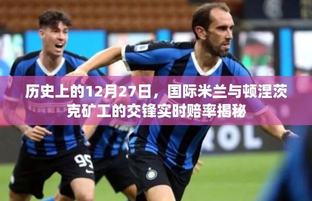 揭秘国际米兰与顿涅茨克矿工交锋实时赔率,历史对决回顾