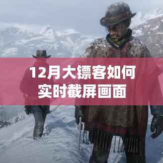 大镖客实时截屏攻略,轻松掌握画面捕捉技巧