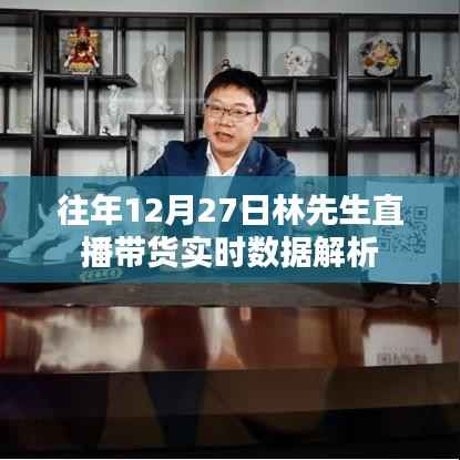 林先生直播带货历年数据解析,揭秘往年12月27日销售盛况