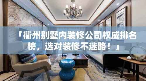「衢州别墅内装修公司权威排名榜,选对装修不迷路!」