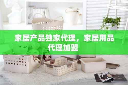 家居产品独家代理,家居用品代理加盟