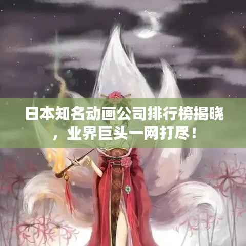 日本知名动画公司排行榜揭晓,业界巨头一网打尽!