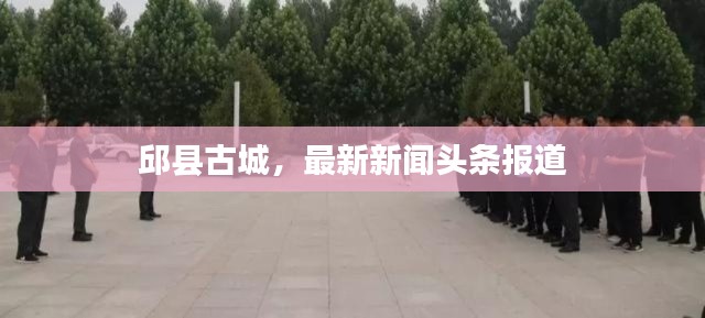 邱县古城,最新新闻头条报道