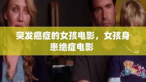 突发癌症的女孩电影,女孩身患绝症电影