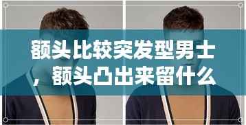 额头比较突发型男士,额头凸出来留什么发型男