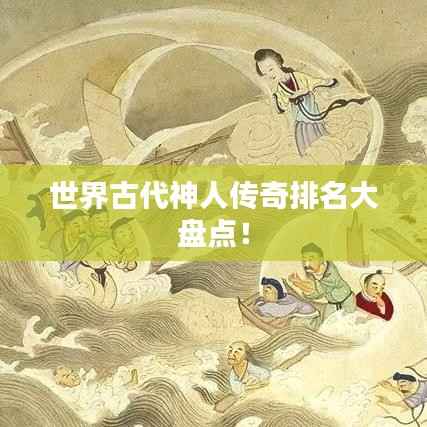 世界古代神人传奇排名大盘点！