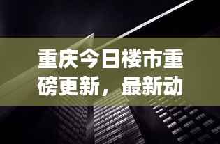 重庆今日楼市重磅更新，最新动态一网打尽
