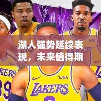 湖人强势延续表现，未来值得期待，最新比赛消息速递