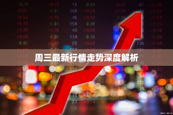 周三最新行情走势深度解析