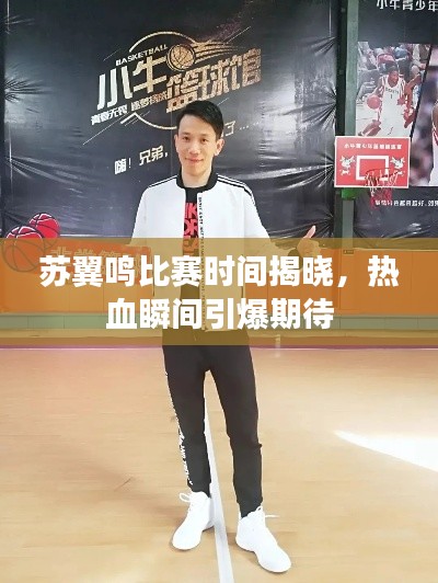 苏翼鸣比赛时间揭晓,热血瞬间引爆期待